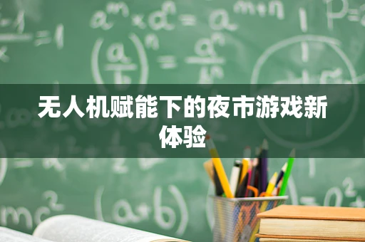 无人机赋能下的夜市游戏新体验
