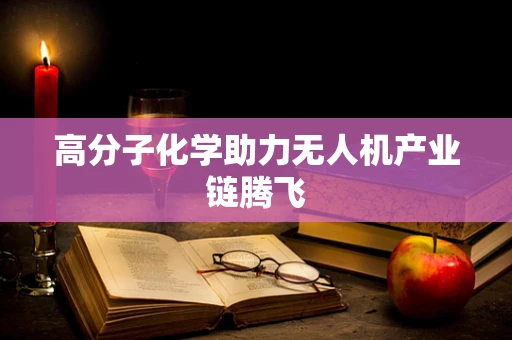 高分子化学助力无人机产业链腾飞
