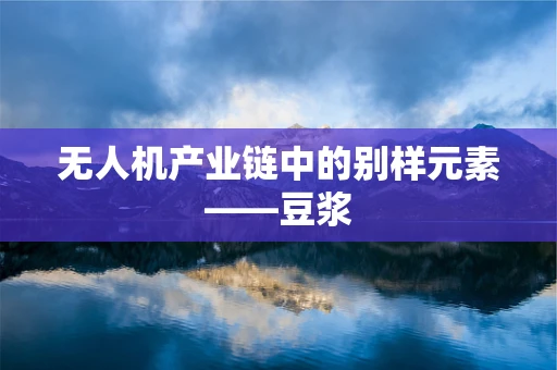 无人机产业链中的别样元素——豆浆
