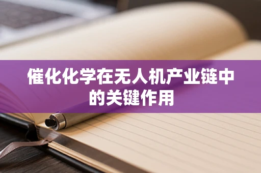 催化化学在无人机产业链中的关键作用