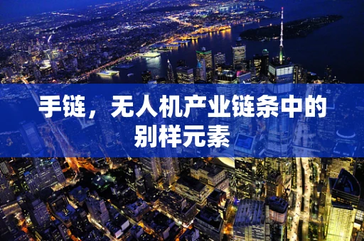 手链，无人机产业链条中的别样元素