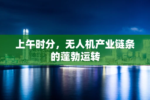 上午时分，无人机产业链条的蓬勃运转