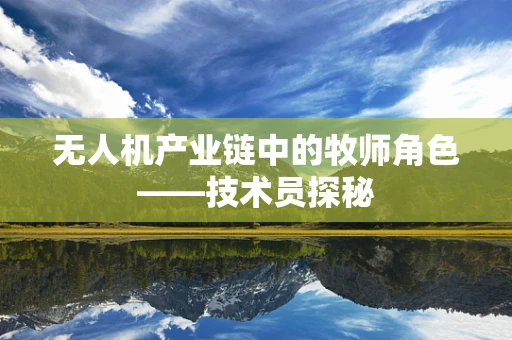 无人机产业链中的牧师角色——技术员探秘