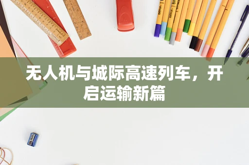 无人机与城际高速列车，开启运输新篇