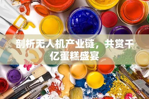 剖析无人机产业链，共赏千亿蛋糕盛宴