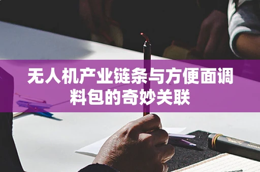 无人机产业链条与方便面调料包的奇妙关联