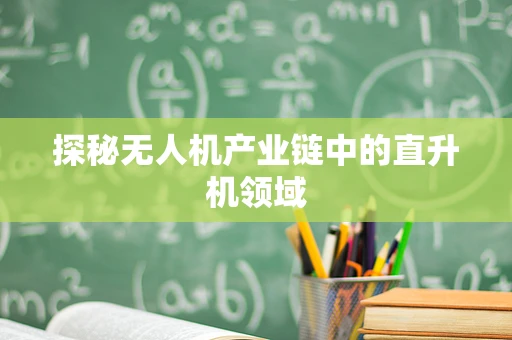 探秘无人机产业链中的直升机领域