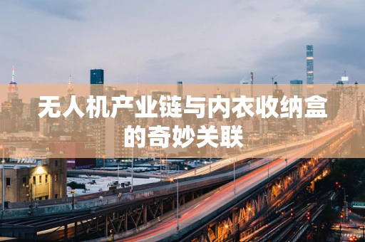 无人机产业链与内衣收纳盒的奇妙关联