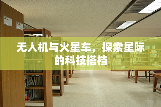无人机与火星车，探索星际的科技搭档