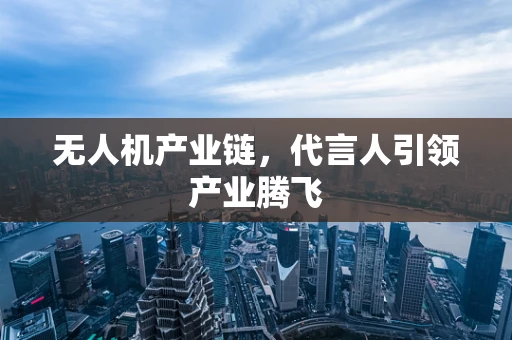 无人机产业链，代言人引领产业腾飞