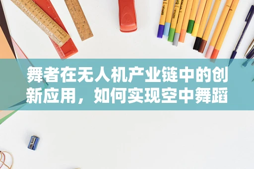 舞者在无人机产业链中的创新应用，如何实现空中舞蹈的精准控制？