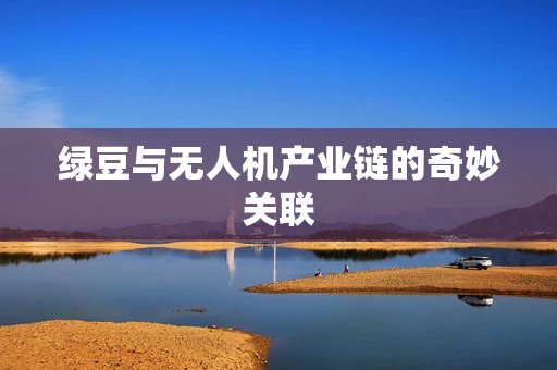 绿豆与无人机产业链的奇妙关联