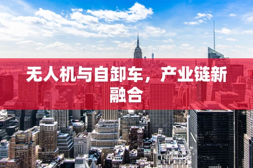 无人机与自卸车，产业链新融合