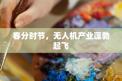 春分时节，无人机产业蓬勃起飞