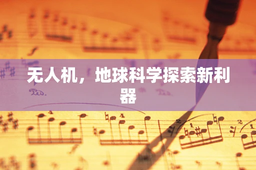 无人机，地球科学探索新利器