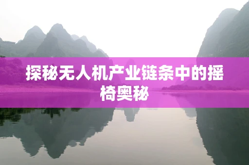 探秘无人机产业链条中的摇椅奥秘