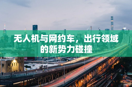 无人机与网约车，出行领域的新势力碰撞