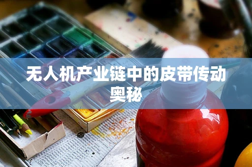 无人机产业链中的皮带传动奥秘