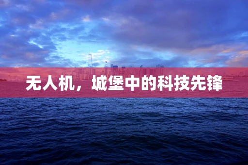 无人机，城堡中的科技先锋