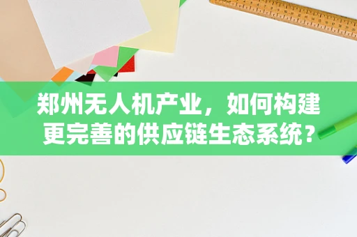 郑州无人机产业，如何构建更完善的供应链生态系统？