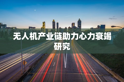 无人机产业链助力心力衰竭研究