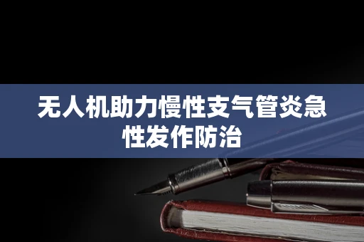 无人机助力慢性支气管炎急性发作防治