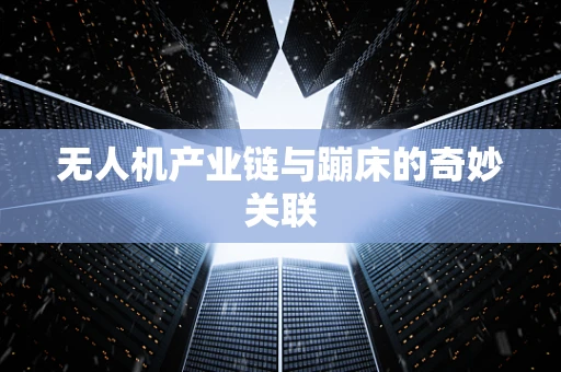 无人机产业链与蹦床的奇妙关联
