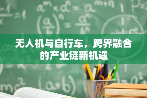 无人机与自行车，跨界融合的产业链新机遇