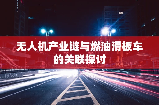 无人机产业链与燃油滑板车的关联探讨