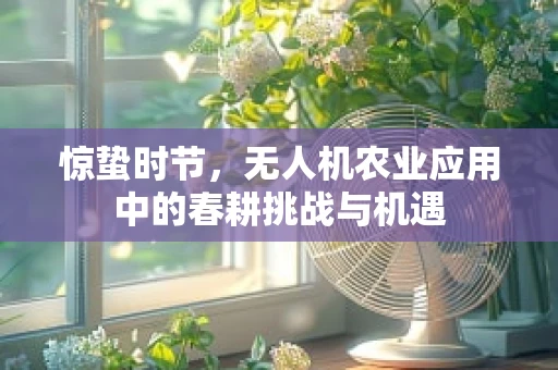 惊蛰时节，无人机农业应用中的春耕挑战与机遇