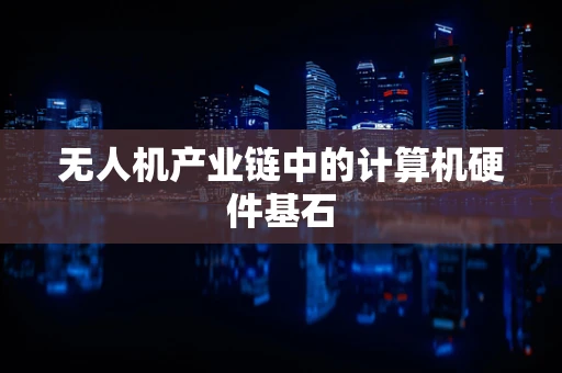 无人机产业链中的计算机硬件基石