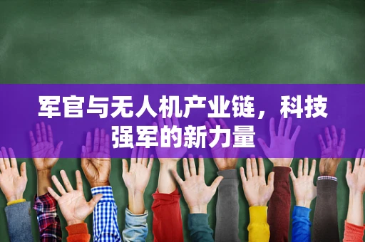 军官与无人机产业链，科技强军的新力量