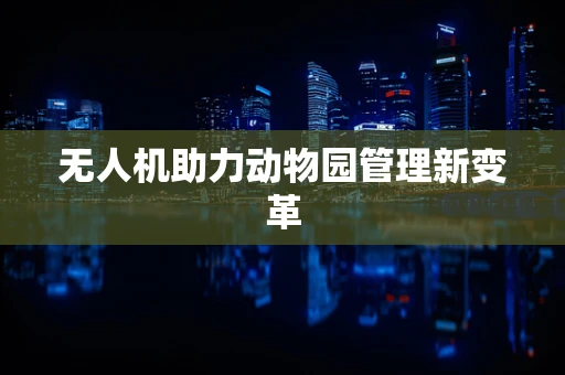 无人机助力动物园管理新变革
