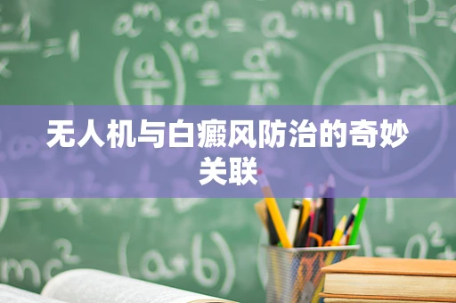 无人机与白癜风防治的奇妙关联
