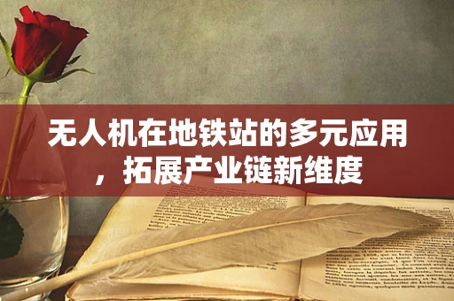 无人机在地铁站的多元应用，拓展产业链新维度