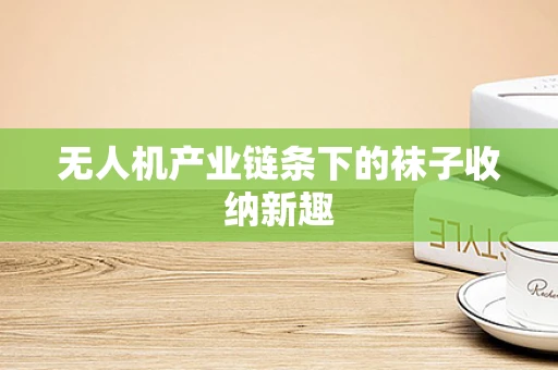 无人机产业链条下的袜子收纳新趣