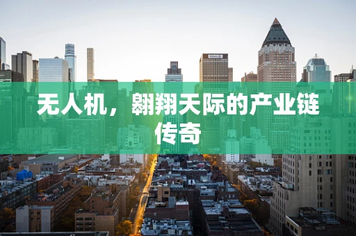 无人机，翱翔天际的产业链传奇