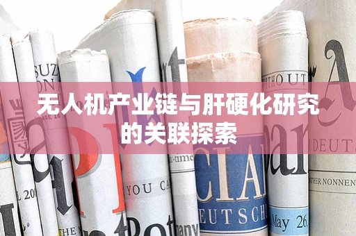 无人机产业链与肝硬化研究的关联探索