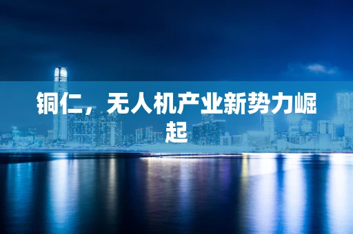 铜仁，无人机产业新势力崛起