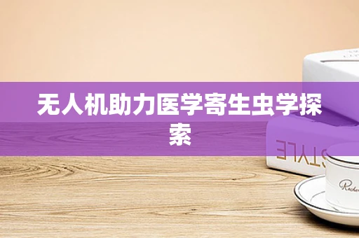 无人机助力医学寄生虫学探索