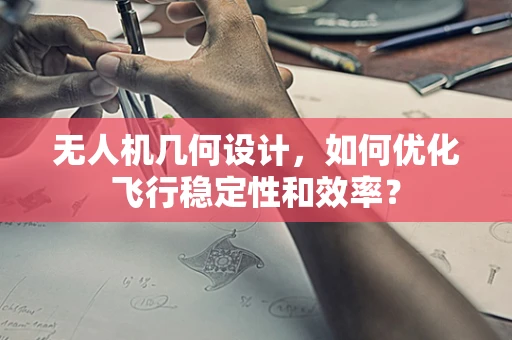 无人机几何设计，如何优化飞行稳定性和效率？