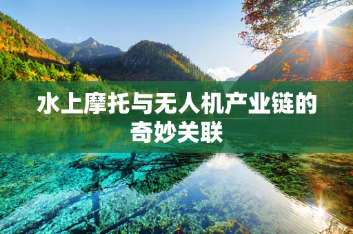 水上摩托与无人机产业链的奇妙关联