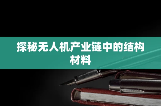 探秘无人机产业链中的结构材料