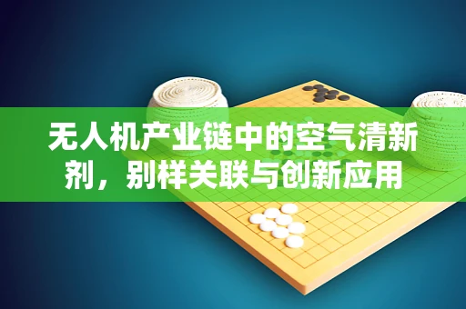 无人机产业链中的空气清新剂，别样关联与创新应用