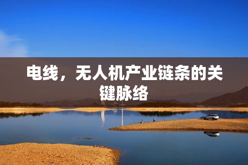 电线，无人机产业链条的关键脉络