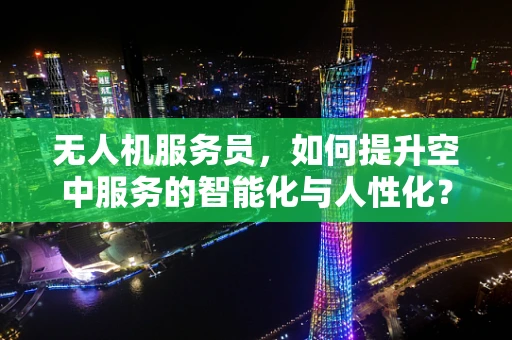 无人机服务员，如何提升空中服务的智能化与人性化？