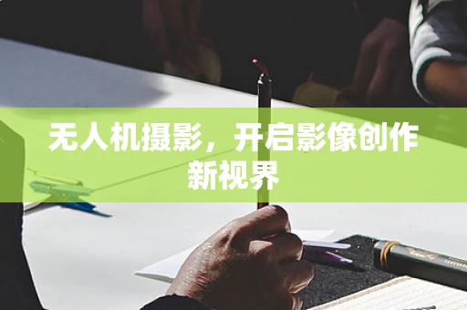 无人机摄影，开启影像创作新视界