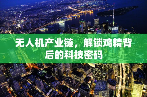无人机产业链，解锁鸡精背后的科技密码
