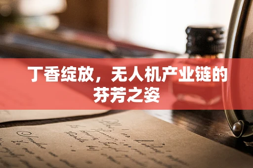 丁香绽放，无人机产业链的芬芳之姿