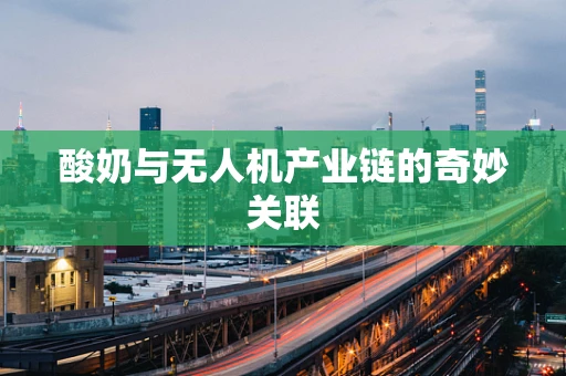 酸奶与无人机产业链的奇妙关联